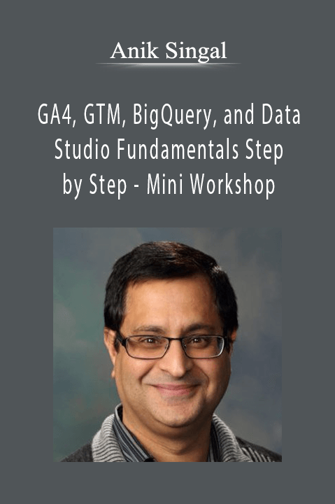 Anil Batra - GA4, GTM, BigQuery, and Data Studio Fundamentals Step by Step - Mini Workshop